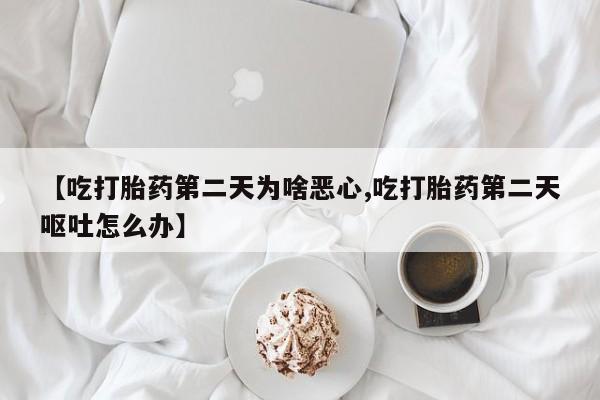 卖正品米非米索购买微信【吃打胎药第二天为啥恶心,吃打胎药第二天呕吐怎么办】