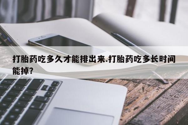 卖正品米非米索购买微信打胎药吃多久才能排出来.打胎药吃多长时间能掉？