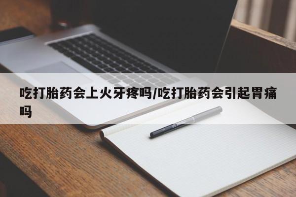 卖正品米非米索购买微信吃打胎药会上火牙疼吗/吃打胎药会引起胃痛吗