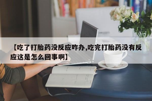 卖正品米非米索购买微信【吃了打胎药没反应咋办,吃完打胎药没有反应这是怎么回事啊】