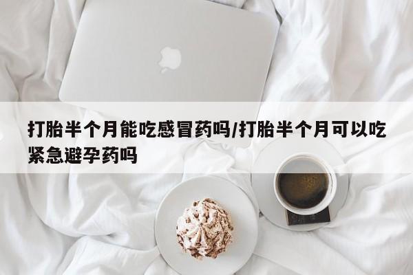 卖正品米非米索购买微信打胎半个月能吃感冒药吗/打胎半个月可以吃紧急避孕药吗