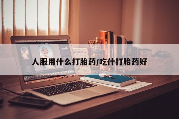 卖正品米非米索购买微信人服用什么打胎药/吃什打胎药好