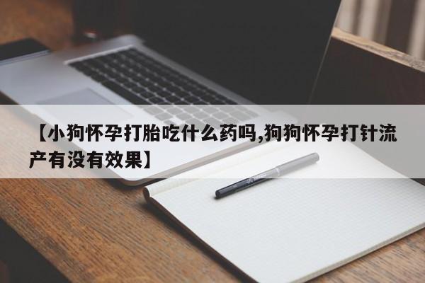 卖正品米非米索购买微信【小狗怀孕打胎吃什么药吗,狗狗怀孕打针流产有没有效果】