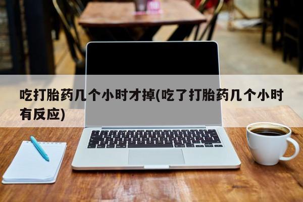 卖正品米非米索购买微信吃打胎药几个小时才掉(吃了打胎药几个小时有反应)