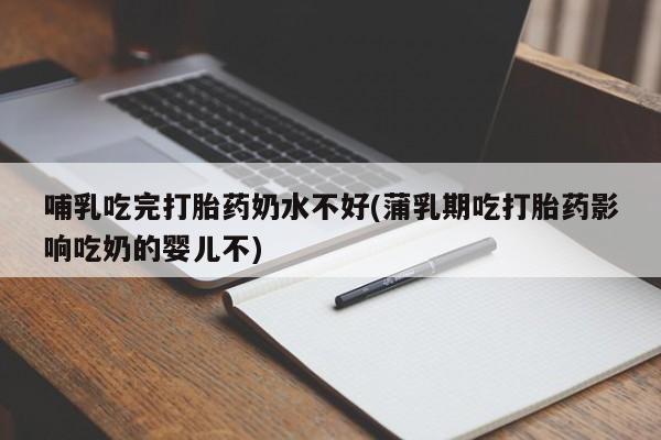 卖正品米非米索购买微信哺乳吃完打胎药奶水不好(蒲乳期吃打胎药影响吃奶的婴儿不)