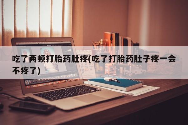卖正品米非米索购买微信吃了两顿打胎药肚疼(吃了打胎药肚子疼一会不疼了)