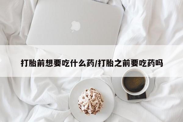 卖正品米非米索购买微信打胎前想要吃什么药/打胎之前要吃药吗