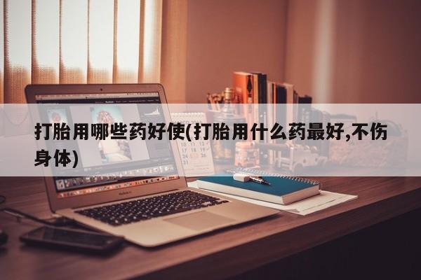 卖正品米非米索购买微信打胎用哪些药好使(打胎用什么药最好,不伤身体)