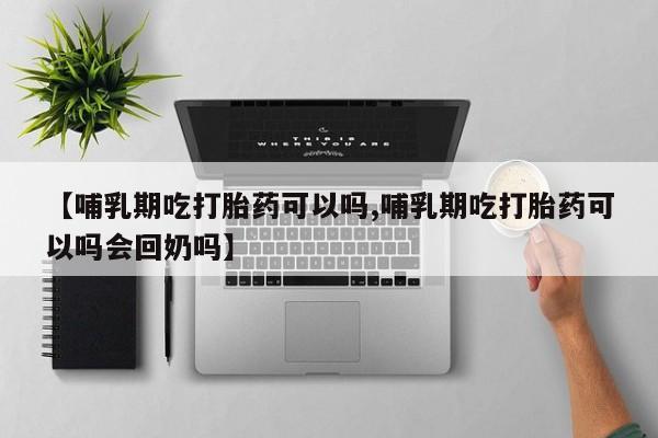 卖正品米非米索购买微信【哺乳期吃打胎药可以吗,哺乳期吃打胎药可以吗会回奶吗】
