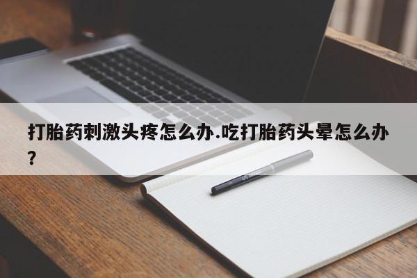 卖正品米非米索购买微信打胎药刺激头疼怎么办.吃打胎药头晕怎么办？