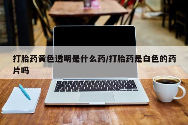 卖正品米非米索购买微信打胎药黄色透明是什么药/打胎药是白色的药片吗