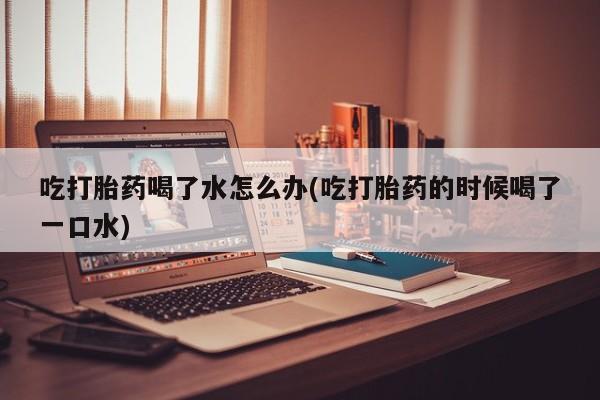 卖正品米非米索购买微信吃打胎药喝了水怎么办(吃打胎药的时候喝了一口水)