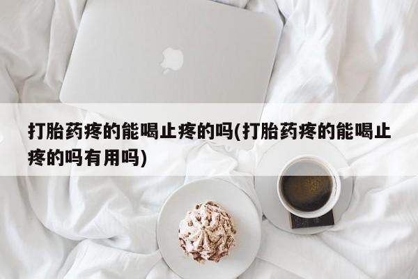 卖正品米非米索购买微信打胎药疼的能喝止疼的吗(打胎药疼的能喝止疼的吗有用吗)