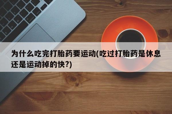 卖正品米非米索购买微信为什么吃完打胎药要运动(吃过打胎药是休息还是运动掉的快?)