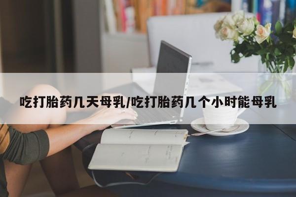卖正品米非米索购买微信吃打胎药几天母乳/吃打胎药几个小时能母乳