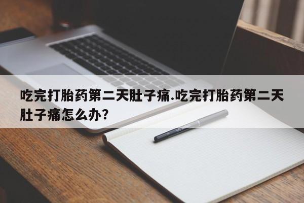 卖正品米非米索购买微信吃完打胎药第二天肚子痛.吃完打胎药第二天肚子痛怎么办？