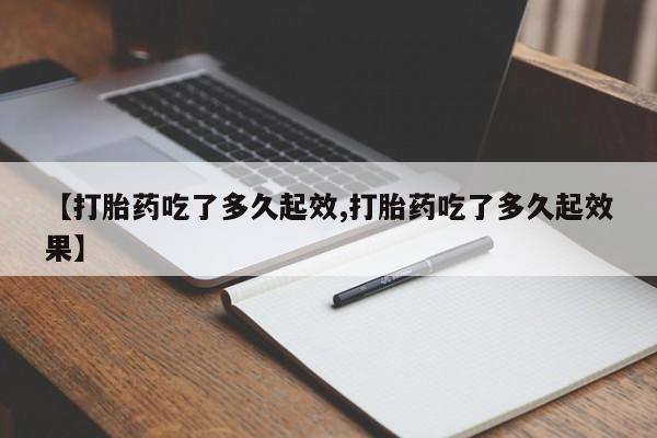 卖正品米非米索购买微信【打胎药吃了多久起效,打胎药吃了多久起效果】