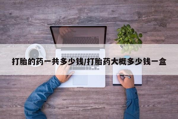 卖正品米非米索购买微信打胎的药一共多少钱/打胎药大概多少钱一盒