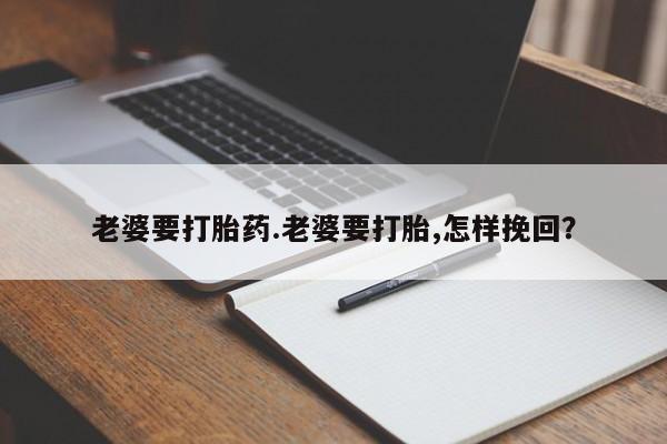 卖正品米非米索购买微信老婆要打胎药.老婆要打胎,怎样挽回？