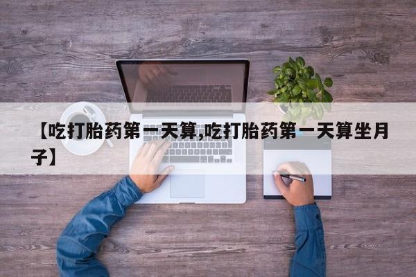 卖正品米非米索购买微信【吃打胎药第一天算,吃打胎药第一天算坐月子】