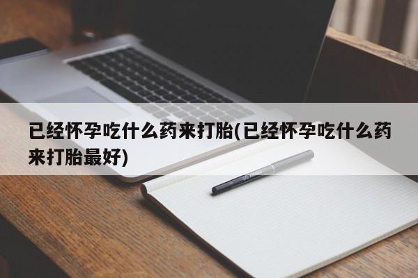 卖正品米非米索购买微信已经怀孕吃什么药来打胎(已经怀孕吃什么药来打胎最好)