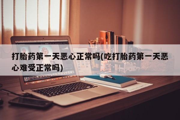卖正品米非米索购买微信打胎药第一天恶心正常吗(吃打胎药第一天恶心难受正常吗)
