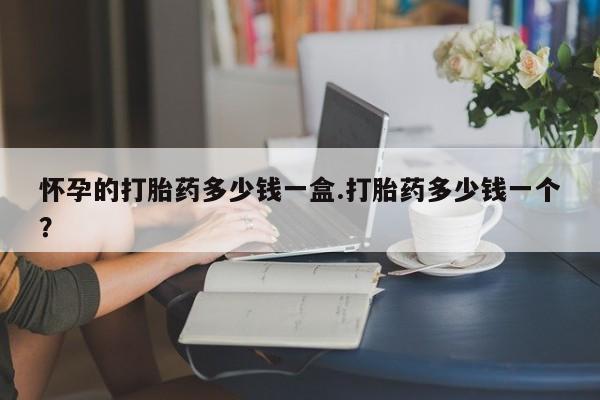 卖正品米非米索购买微信怀孕的打胎药多少钱一盒.打胎药多少钱一个？