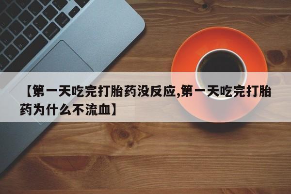 卖正品米非米索购买微信【第一天吃完打胎药没反应,第一天吃完打胎药为什么不流血】