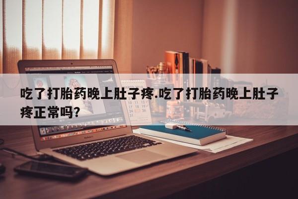 卖正品米非米索购买微信吃了打胎药晚上肚子疼.吃了打胎药晚上肚子疼正常吗？