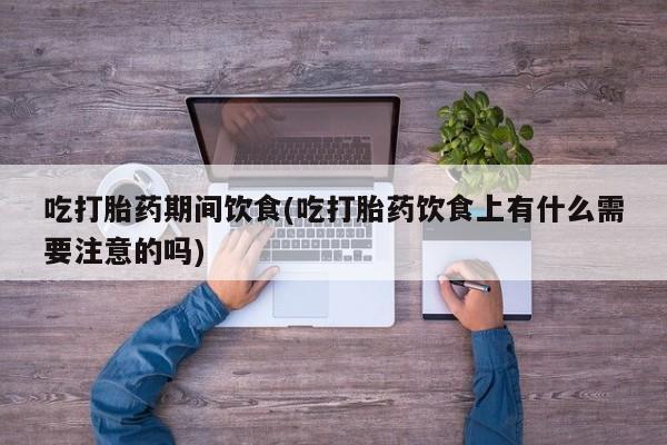 卖正品米非米索购买微信吃打胎药期间饮食(吃打胎药饮食上有什么需要注意的吗)