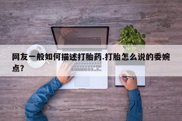 卖正品米非米索购买微信网友一般如何描述打胎药.打胎怎么说的委婉点？