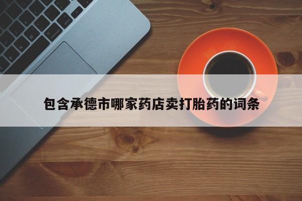 卖正品米非米索购买微信包含承德市哪家药店卖打胎药的词条