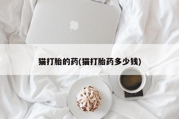 卖正品米非米索购买微信猫打胎的药(猫打胎药多少钱)
