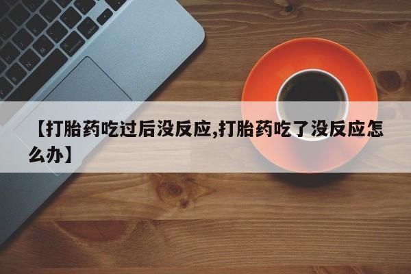 卖正品米非米索购买微信【打胎药吃过后没反应,打胎药吃了没反应怎么办】