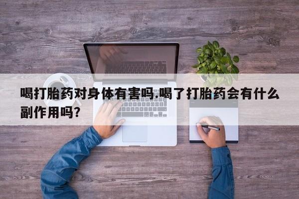卖正品米非米索购买微信喝打胎药对身体有害吗.喝了打胎药会有什么副作用吗？