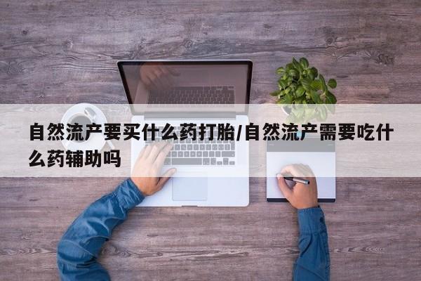卖正品米非米索购买微信自然流产要买什么药打胎/自然流产需要吃什么药辅助吗