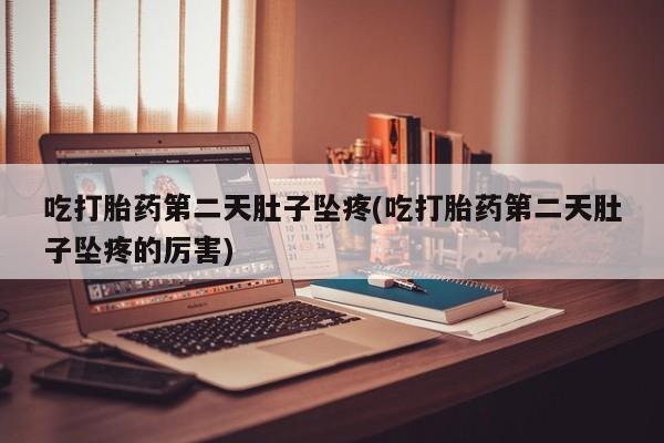 卖正品米非米索购买微信吃打胎药第二天肚子坠疼(吃打胎药第二天肚子坠疼的厉害)