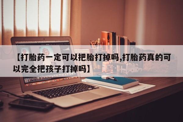 卖正品米非米索购买微信【打胎药一定可以把胎打掉吗,打胎药真的可以完全把孩子打掉吗】