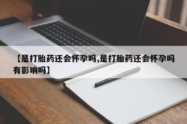 卖正品米非米索购买微信【是打胎药还会怀孕吗,是打胎药还会怀孕吗有影响吗】