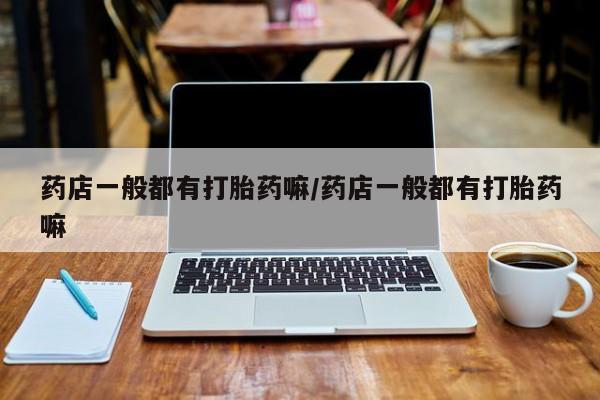 卖正品米非米索购买微信药店一般都有打胎药嘛/药店一般都有打胎药嘛