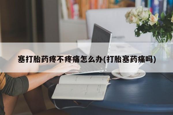 卖正品米非米索购买微信塞打胎药疼不疼痛怎么办(打胎塞药痛吗)