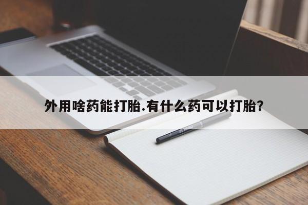 卖正品米非米索购买微信外用啥药能打胎.有什么药可以打胎？