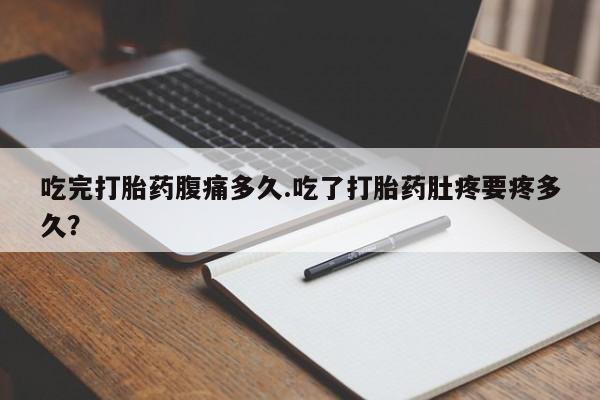 卖正品米非米索购买微信吃完打胎药腹痛多久.吃了打胎药肚疼要疼多久？