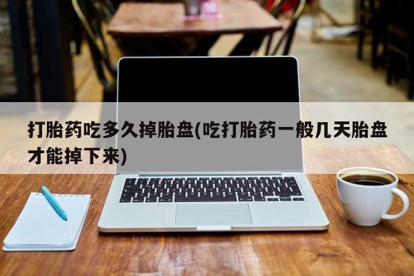 卖正品米非米索购买微信打胎药吃多久掉胎盘(吃打胎药一般几天胎盘才能掉下来)