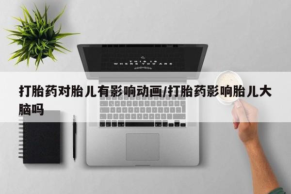 卖正品米非米索购买微信打胎药对胎儿有影响动画/打胎药影响胎儿大脑吗