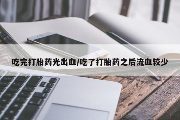 卖正品米非米索购买微信吃完打胎药光出血/吃了打胎药之后流血较少