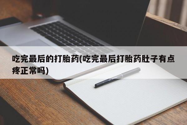 卖正品米非米索购买微信吃完最后的打胎药(吃完最后打胎药肚子有点疼正常吗)