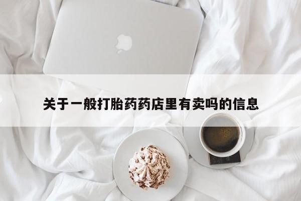 卖正品米非米索购买微信关于一般打胎药药店里有卖吗的信息