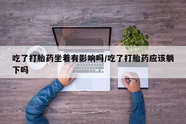卖正品米非米索购买微信吃了打胎药坐着有影响吗/吃了打胎药应该躺下吗