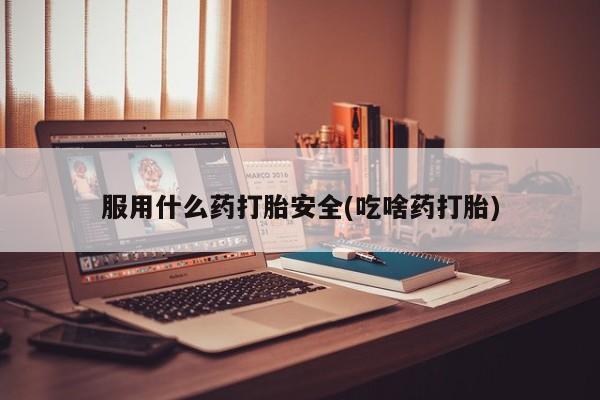 卖正品米非米索购买微信服用什么药打胎安全(吃啥药打胎)